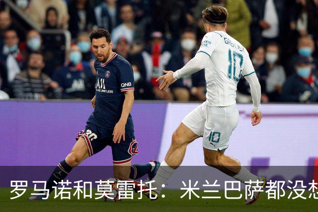 罗马诺&莫雷托：米兰巴萨都没想签伊纳西奥；纽卡愿强制买断恩昆库